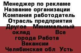 Менеджер по рекламе › Название организации ­ Компания-работодатель › Отрасль предприятия ­ Другое › Минимальный оклад ­ 25 500 - Все города Работа » Вакансии   . Челябинская обл.,Усть-Катав г.